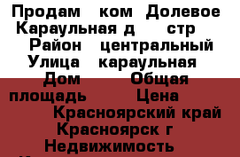 Продам 2 ком. Долевое .Караульная д. 6. стр. 3.  › Район ­ центральный › Улица ­ караульная › Дом ­ 82 › Общая площадь ­ 60 › Цена ­ 2 700 000 - Красноярский край, Красноярск г. Недвижимость » Квартиры продажа   . Красноярский край,Красноярск г.